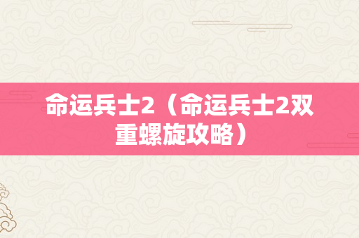 命运兵士2（命运兵士2双重螺旋攻略）