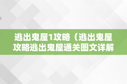 逃出鬼屋1攻略（逃出鬼屋攻略逃出鬼屋通关图文详解）