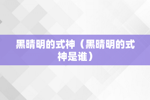 黑晴明的式神（黑晴明的式神是谁）