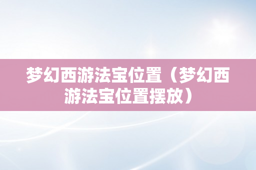 梦幻西游法宝位置（梦幻西游法宝位置摆放）