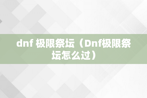 dnf 极限祭坛（Dnf极限祭坛怎么过）