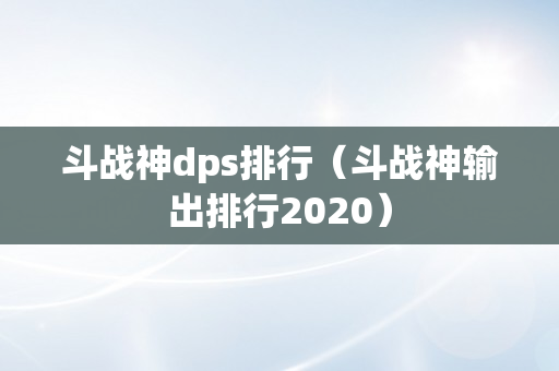 斗战神dps排行（斗战神输出排行2020）