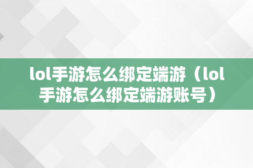 lol手游怎么绑定端游（lol手游怎么绑定端游账号）