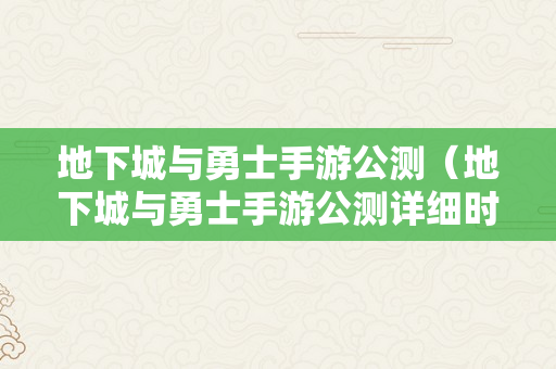 地下城与勇士手游公测（地下城与勇士手游公测详细时间）