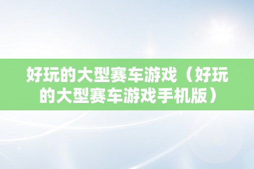 好玩的大型赛车游戏（好玩的大型赛车游戏手机版）