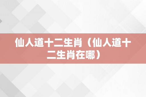 仙人道十二生肖（仙人道十二生肖在哪）