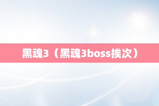 黑魂3（黑魂3boss挨次）