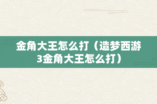 金角大王怎么打（造梦西游3金角大王怎么打）