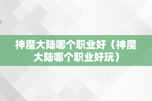 神魔大陆哪个职业好（神魔大陆哪个职业好玩）