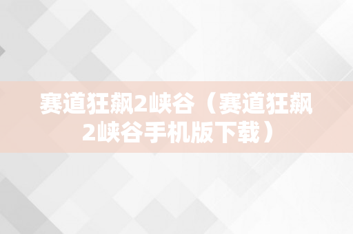 赛道狂飙2峡谷（赛道狂飙2峡谷手机版下载）