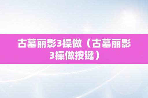 古墓丽影3操做（古墓丽影3操做按键）