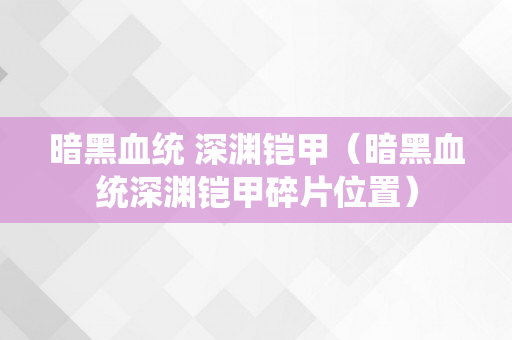 暗黑血统 深渊铠甲（暗黑血统深渊铠甲碎片位置）