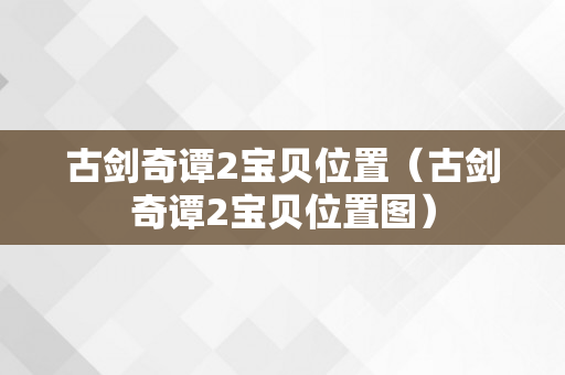 古剑奇谭2宝贝位置（古剑奇谭2宝贝位置图）