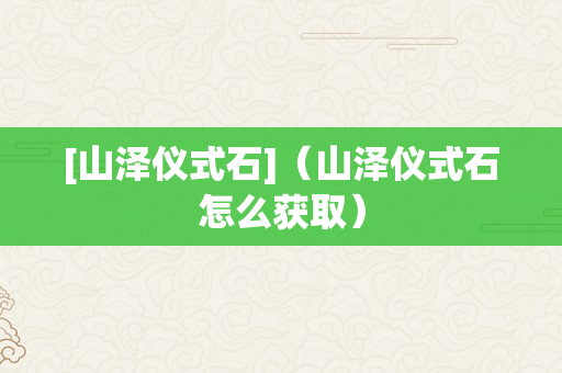 [山泽仪式石]（山泽仪式石怎么获取）