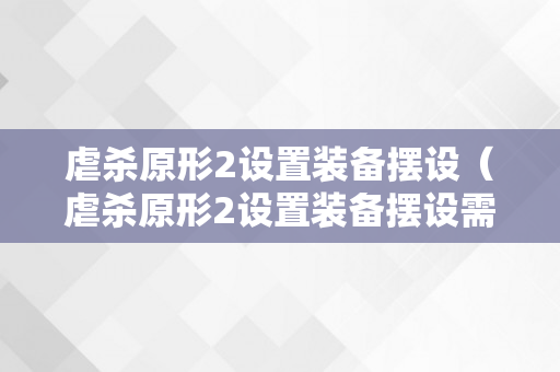 虐杀原形2设置装备摆设（虐杀原形2设置装备摆设需求）