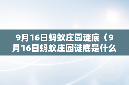 9月16日蚂蚁庄园谜底（9月16日蚂蚁庄园谜底是什么?）