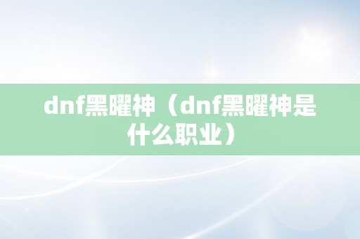 dnf黑曜神（dnf黑曜神是什么职业）