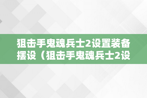 狙击手鬼魂兵士2设置装备摆设（狙击手鬼魂兵士2设置装备摆设要求）