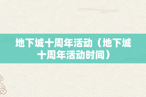 地下城十周年活动（地下城十周年活动时间）