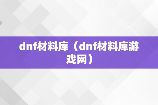 dnf材料库（dnf材料库游戏网）