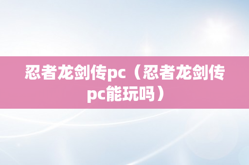 忍者龙剑传pc（忍者龙剑传pc能玩吗）