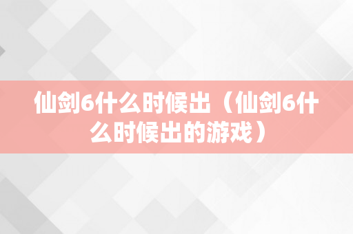 仙剑6什么时候出（仙剑6什么时候出的游戏）