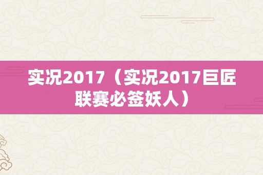 实况2017（实况2017巨匠联赛必签妖人）