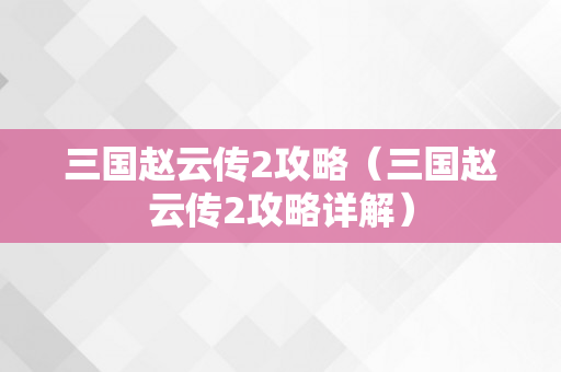 三国赵云传2攻略（三国赵云传2攻略详解）