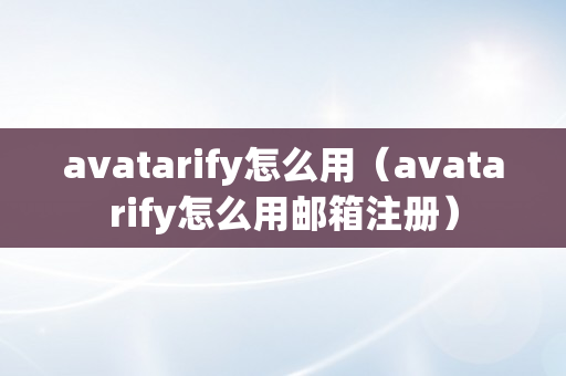 avatarify怎么用（avatarify怎么用邮箱注册）