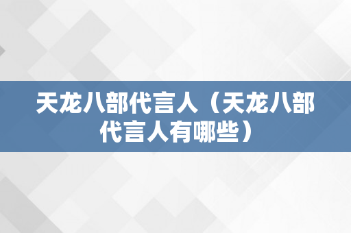 天龙八部代言人（天龙八部代言人有哪些）