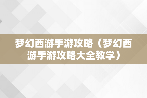 梦幻西游手游攻略（梦幻西游手游攻略大全教学）