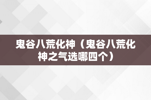 鬼谷八荒化神（鬼谷八荒化神之气选哪四个）