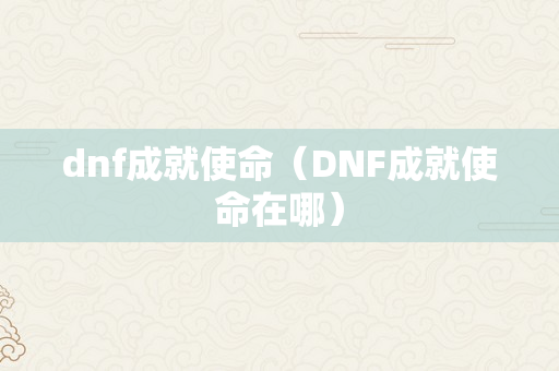 dnf成就使命（DNF成就使命在哪）