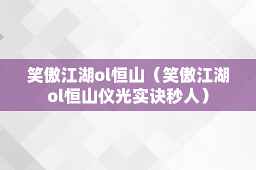 笑傲江湖ol恒山（笑傲江湖ol恒山仪光实诀秒人）