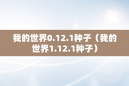 我的世界0.12.1种子（我的世界1.12.1种子）