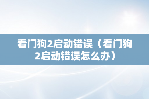 看门狗2启动错误（看门狗2启动错误怎么办）