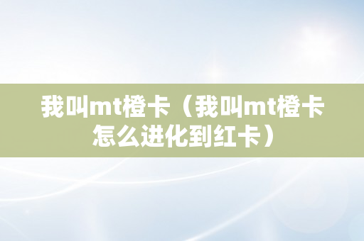 我叫mt橙卡（我叫mt橙卡怎么进化到红卡）