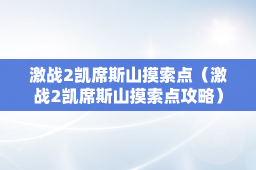 激战2凯席斯山摸索点（激战2凯席斯山摸索点攻略）