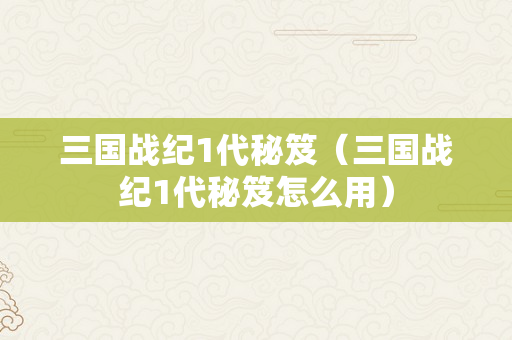 三国战纪1代秘笈（三国战纪1代秘笈怎么用）