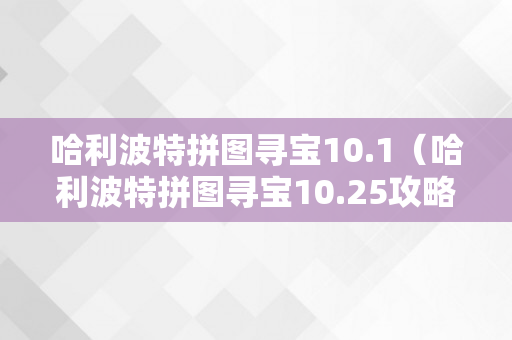 哈利波特拼图寻宝10.1（哈利波特拼图寻宝10.25攻略）