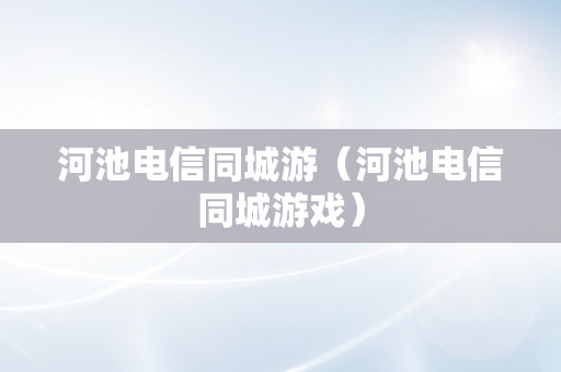 河池电信同城游（河池电信同城游戏）