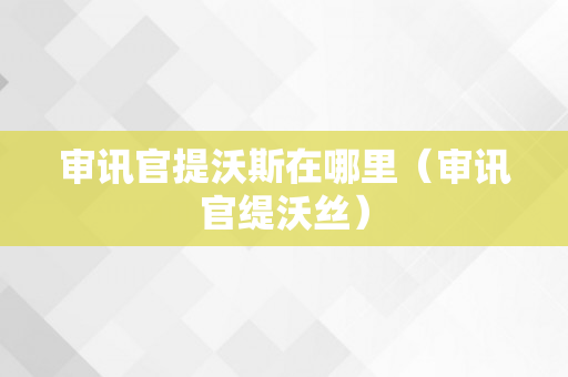 审讯官提沃斯在哪里（审讯官缇沃丝）