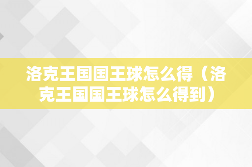 洛克王国国王球怎么得（洛克王国国王球怎么得到）