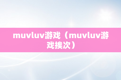 muvluv游戏（muvluv游戏挨次）