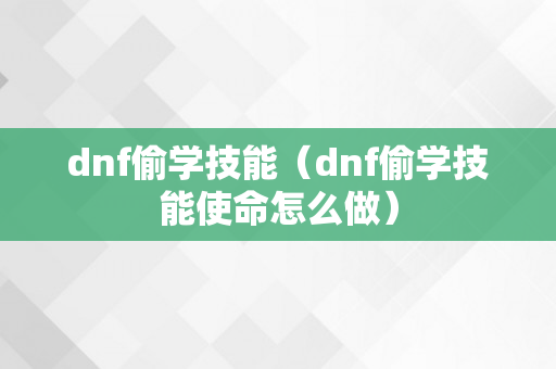 dnf偷学技能（dnf偷学技能使命怎么做）