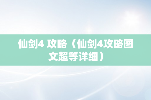 仙剑4 攻略（仙剑4攻略图文超等详细）