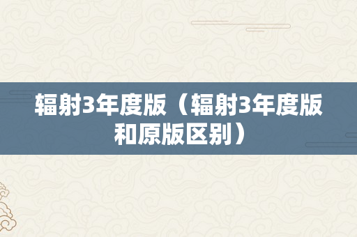 辐射3年度版（辐射3年度版和原版区别）