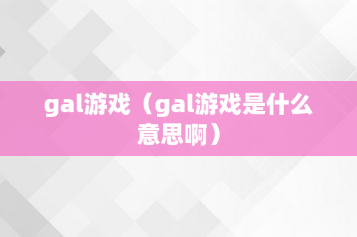 gal游戏（gal游戏是什么意思啊）