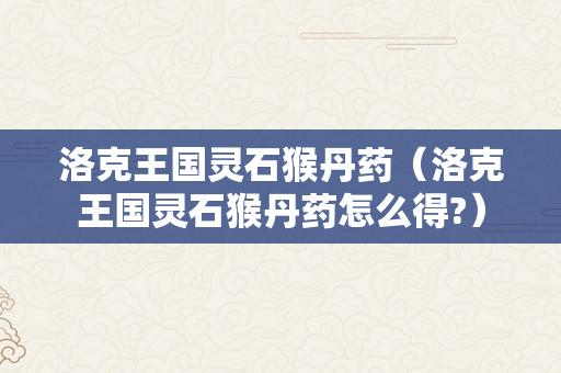 洛克王国灵石猴丹药（洛克王国灵石猴丹药怎么得?）