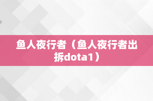 鱼人夜行者（鱼人夜行者出拆dota1）